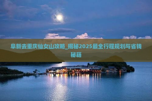 阜新去重庆仙女山攻略
