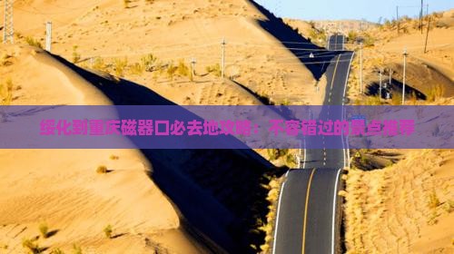 绥化到重庆磁器口必去地