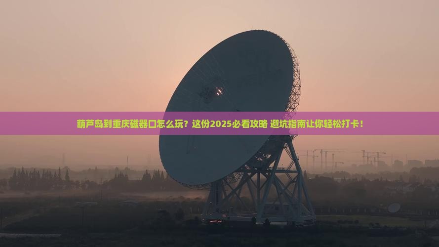 葫芦岛到重庆磁器口攻略