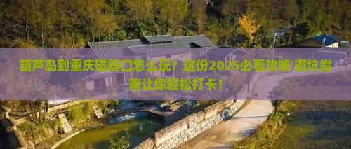 葫芦岛到重庆磁器口攻略