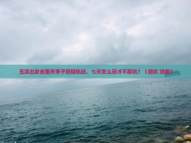 玉溪去重庆李子坝轻轨站七日游