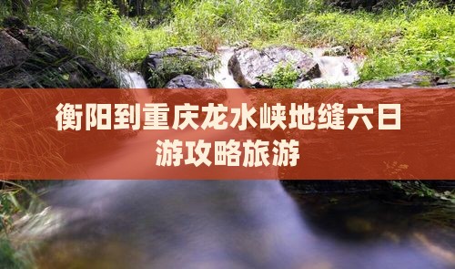 衡阳到重庆龙水峡地缝六日游