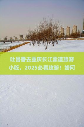 吐鲁番去重庆长江索道旅游小吃