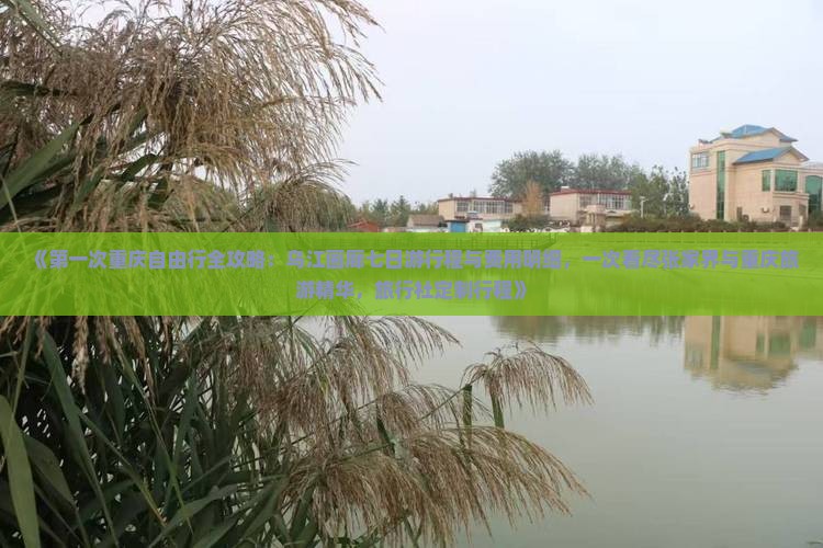 《第一次重庆自由行全攻略：乌江画廊七日游行程与费用明细，一次看尽张家界与重庆旅游精华，旅行社定制行程》