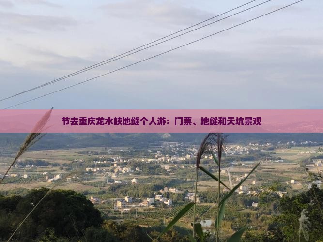 节去重庆龙水峡地缝个人游：门票、地缝和天坑景观