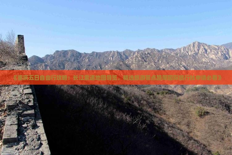 《重庆五日自由行攻略：长江索道地图导览，精选旅游景点路犀国际旅行社申请必看》