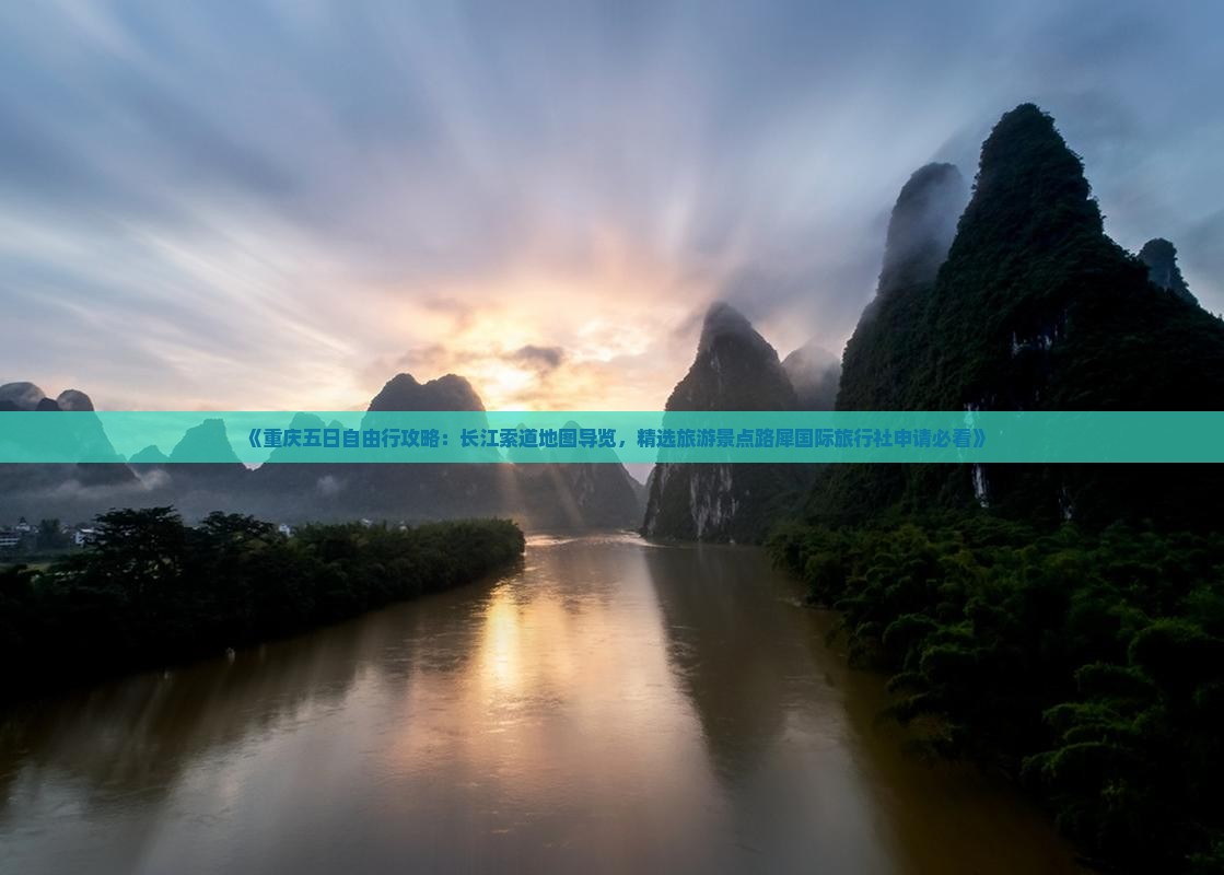 《重庆五日自由行攻略：长江索道地图导览，精选旅游景点路犀国际旅行社申请必看》
