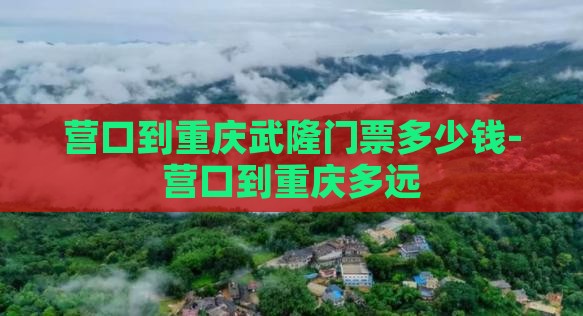 营口到重庆武隆门票多少钱-营口到重庆多远