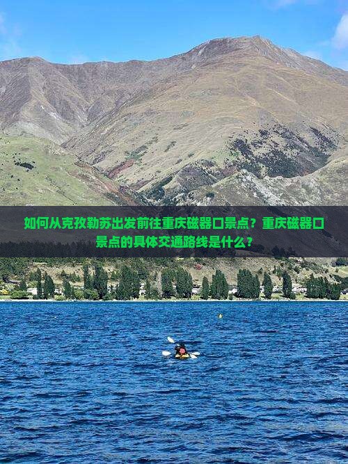 如何从克孜勒苏出发前往重庆磁器口景点？重庆磁器口景点的具体交通路线是什么？