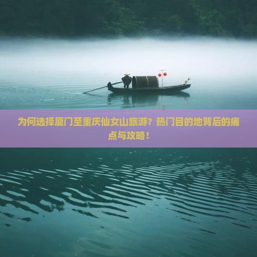 为何选择厦门至重庆仙女山旅游？热门目的地背后的痛点与攻略！