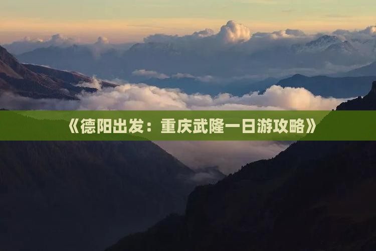 《德阳出发：重庆武隆一日游攻略》