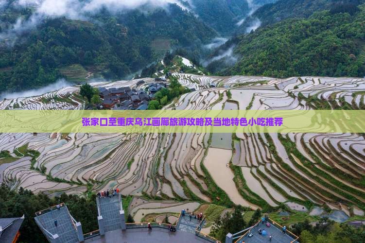 张家口至重庆乌江画廊旅游攻略及当地特色小吃推荐