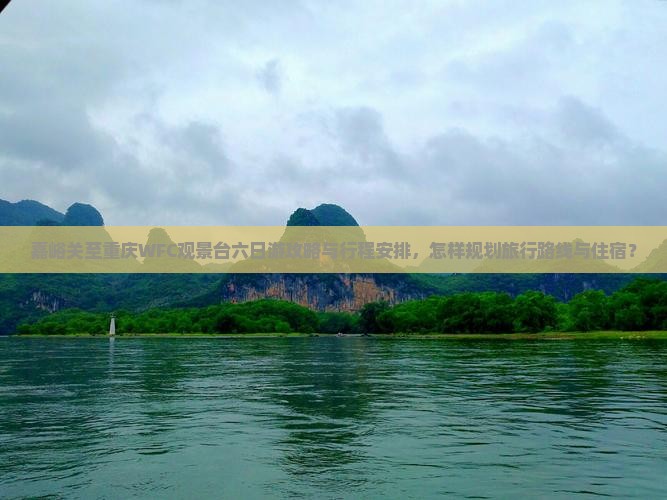 嘉峪关至重庆WFC观景台六日游攻略与行程安排，怎样规划旅行路线与住宿？