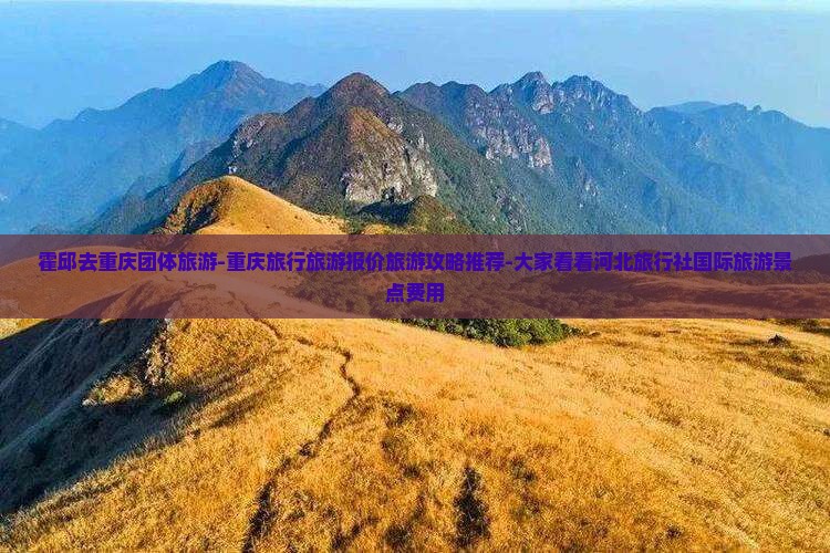 霍邱去重庆团体旅游-重庆旅行旅游报价旅游攻略推荐-大家看看河北旅行社国际旅游景点费用