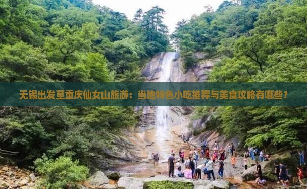 无锡出发至重庆仙女山旅游：当地特色小吃推荐与美食攻略有哪些？