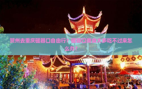 贺州去重庆磁器口自由行？磁器口美食太多吃不过来怎么办？