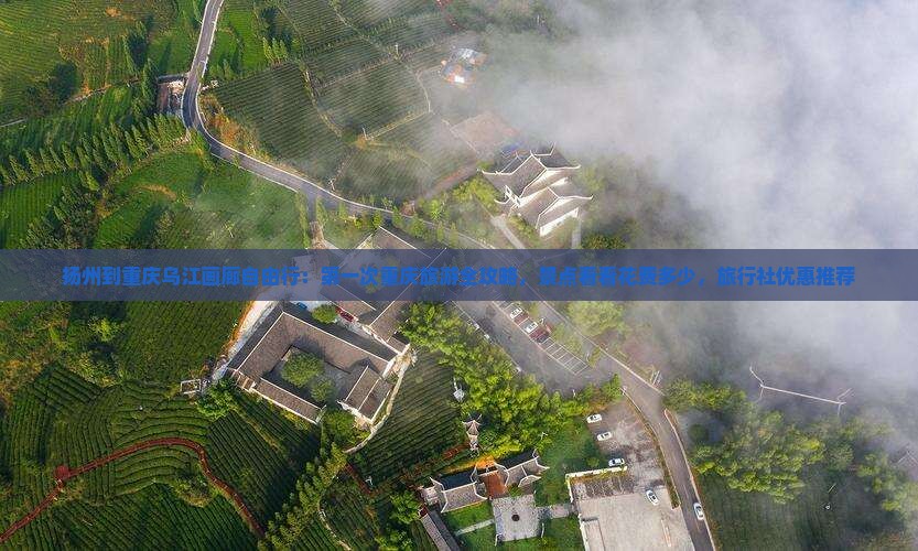 扬州到重庆乌江画廊自由行：第一次重庆旅游全攻略，景点看看花费多少，旅行社优惠推荐