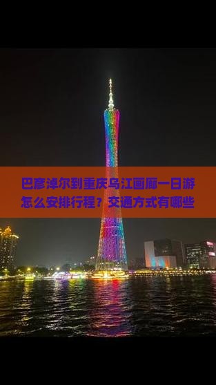 巴彦淖尔到重庆乌江画廊一日游怎么安排行程？交通方式有哪些？需要多长时间？