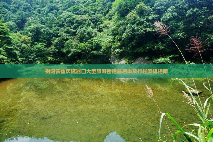 揭阳去重庆磁器口大型旅游团招募启事及行程安排指南