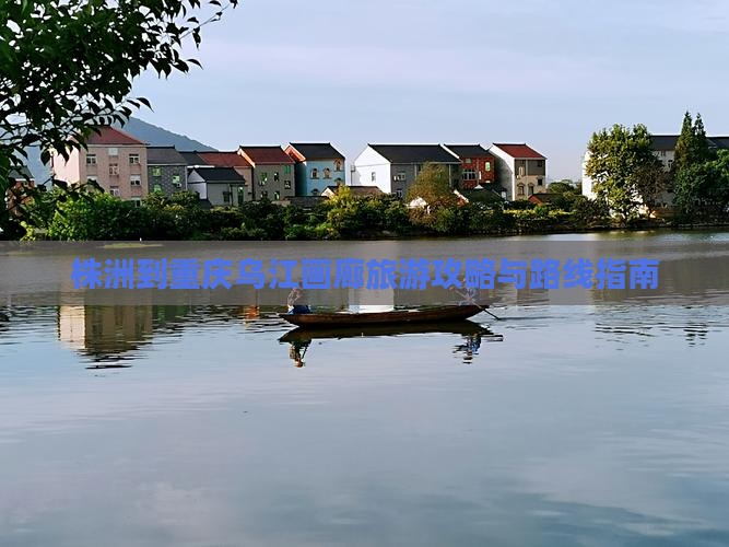 株洲到重庆乌江画廊旅游攻略与路线指南