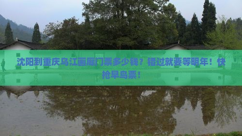 沈阳到重庆乌江画廊门票多少钱？错过就要等明年！快抢早鸟票！