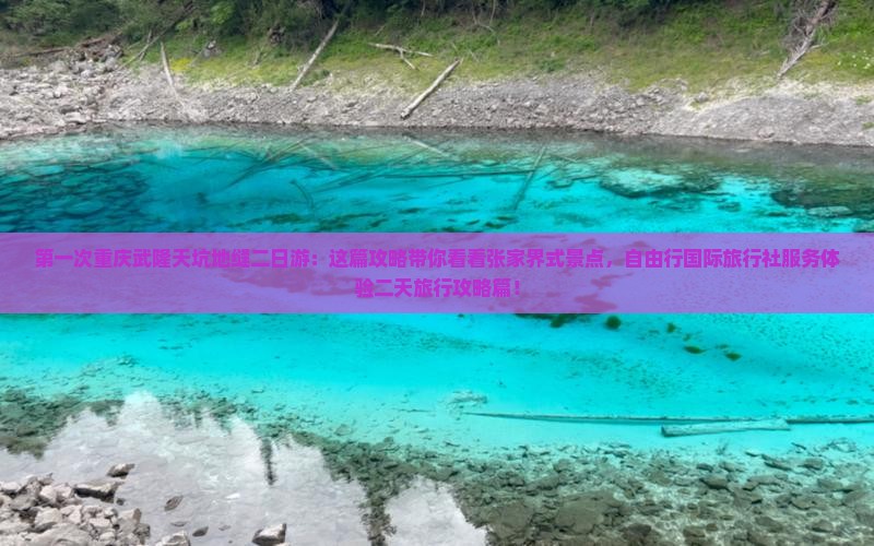 第一次重庆武隆天坑地缝二日游：这篇攻略带你看看张家界式景点，自由行国际旅行社服务体验二天旅行攻略篇！