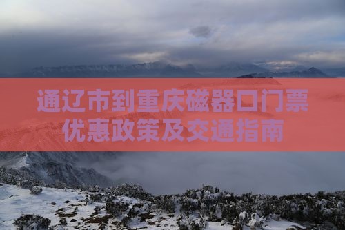 通辽市到重庆磁器口门票优惠政策及交通指南