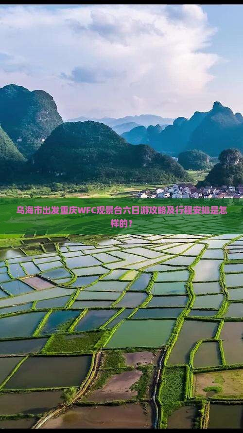 乌海市出发重庆WFC观景台六日游攻略及行程安排是怎样的？