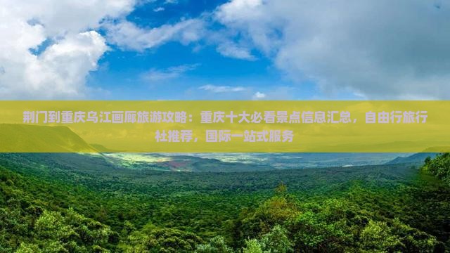 荆门到重庆乌江画廊旅游攻略：重庆十大必看景点信息汇总，自由行旅行社推荐，国际一站式服务