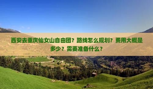 西安去重庆仙女山自由团？路线怎么规划？费用大概是多少？需要准备什么？