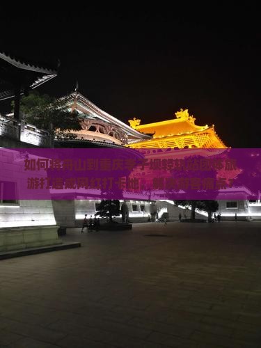 如何将舟山到重庆李子坝轻轨站团体旅游打造成网红打卡地，解决游客痛点？