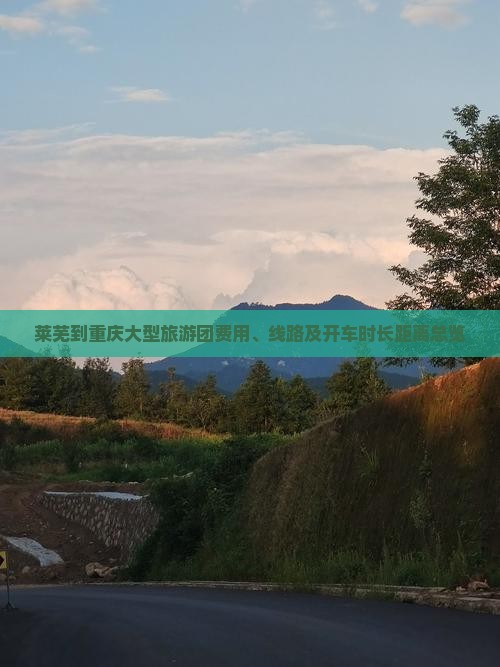 莱芜到重庆大型旅游团费用、线路及开车时长距离总览