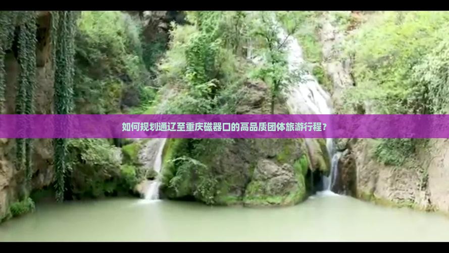 如何规划通辽至重庆磁器口的高品质团体旅游行程？