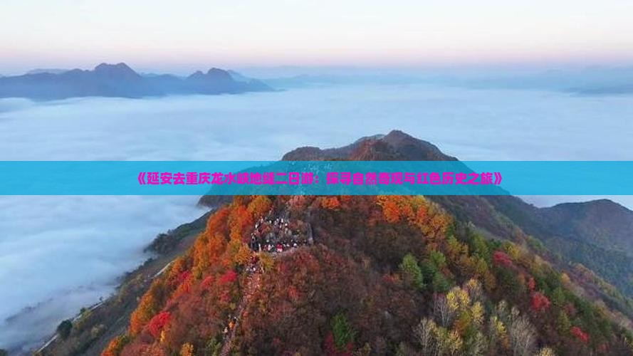《延安去重庆龙水峡地缝二日游：探寻自然奇观与红色历史之旅》
