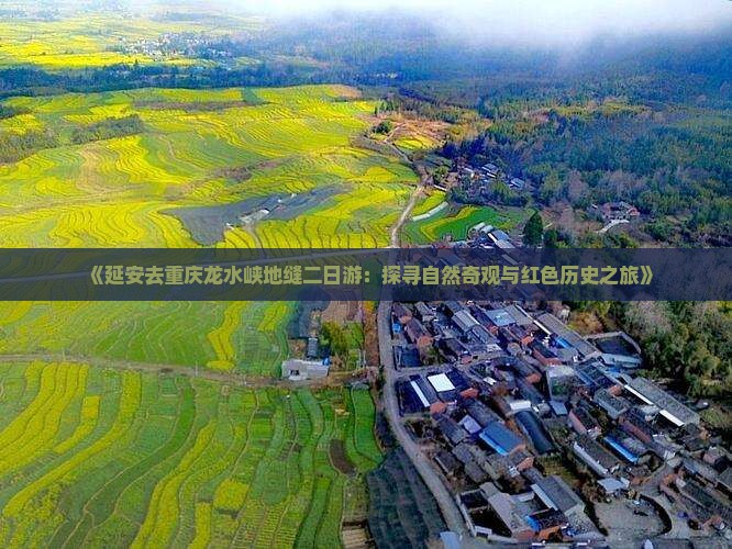 《延安去重庆龙水峡地缝二日游：探寻自然奇观与红色历史之旅》