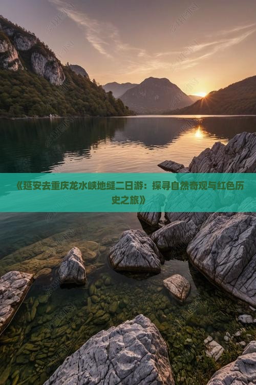 《延安去重庆龙水峡地缝二日游：探寻自然奇观与红色历史之旅》