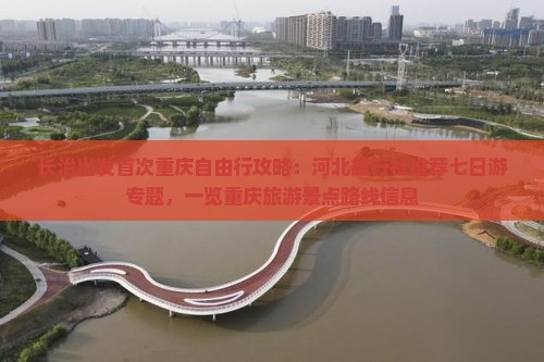 长治出发首次重庆自由行攻略：河北旅行社推荐七日游专题，一览重庆旅游景点路线信息