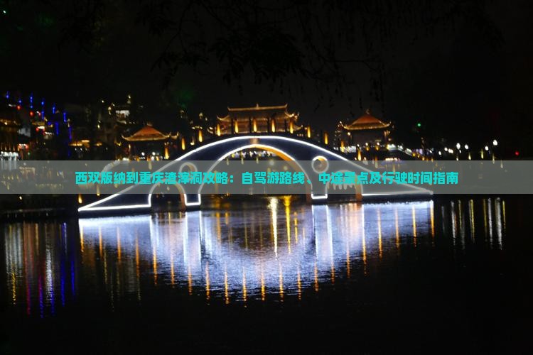 西双版纳到重庆渣滓洞攻略：自驾游路线、中途景点及行驶时间指南