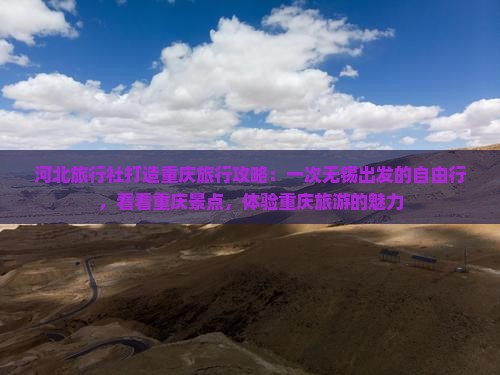 河北旅行社打造重庆旅行攻略：一次无锡出发的自由行，看看重庆景点，体验重庆旅游的魅力
