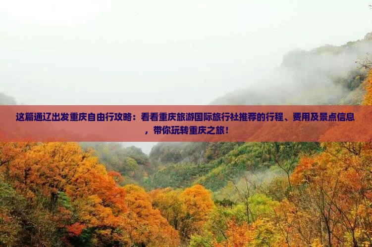 这篇通辽出发重庆自由行攻略：看看重庆旅游国际旅行社推荐的行程、费用及景点信息，带你玩转重庆之旅！