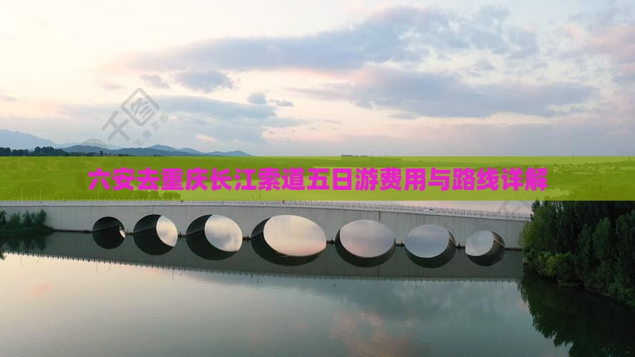 六安去重庆长江索道五日游费用与路线详解