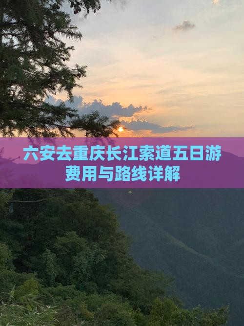 六安去重庆长江索道五日游费用与路线详解