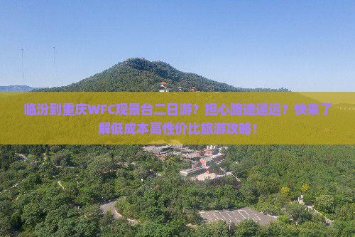 临汾到重庆WFC观景台二日游？担心路途遥远？快来了解低成本高性价比旅游攻略！