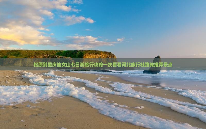 松原到重庆仙女山七日游旅行攻略一次看看河北旅行社路线推荐景点