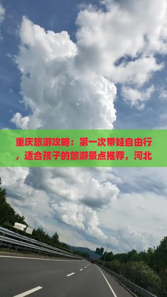 重庆旅游攻略：第一次带娃自由行，适合孩子的旅游景点推荐，河北旅行社果洛路线第一合带旅行必看信息