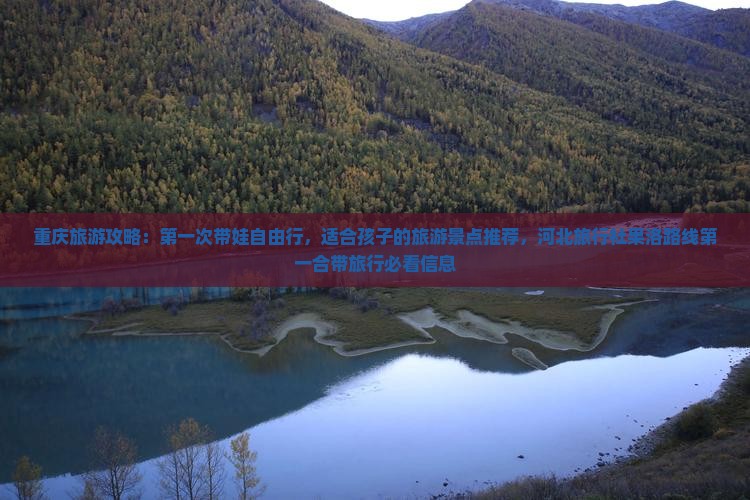 重庆旅游攻略：第一次带娃自由行，适合孩子的旅游景点推荐，河北旅行社果洛路线第一合带旅行必看信息