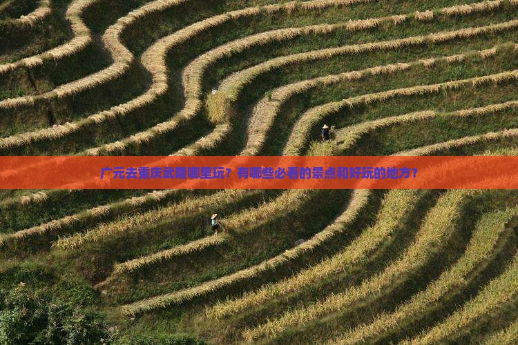 广元去重庆武隆哪里玩？有哪些必看的景点和好玩的地方？