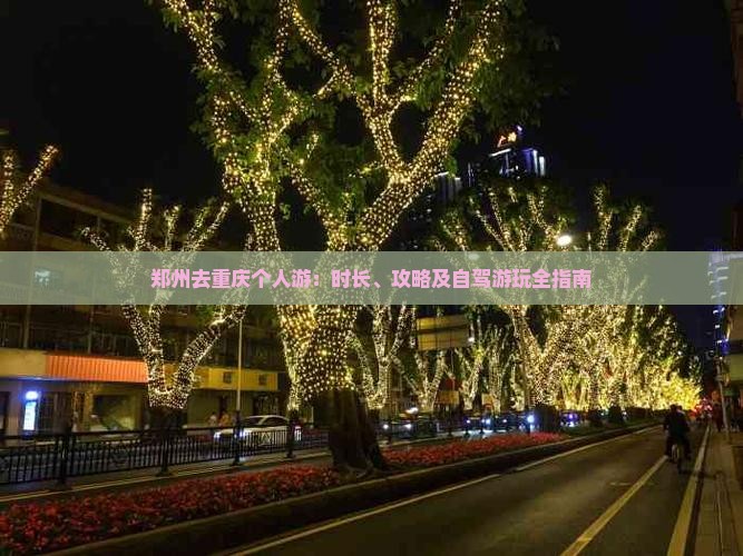 郑州去重庆个人游：时长、攻略及自驾游玩全指南