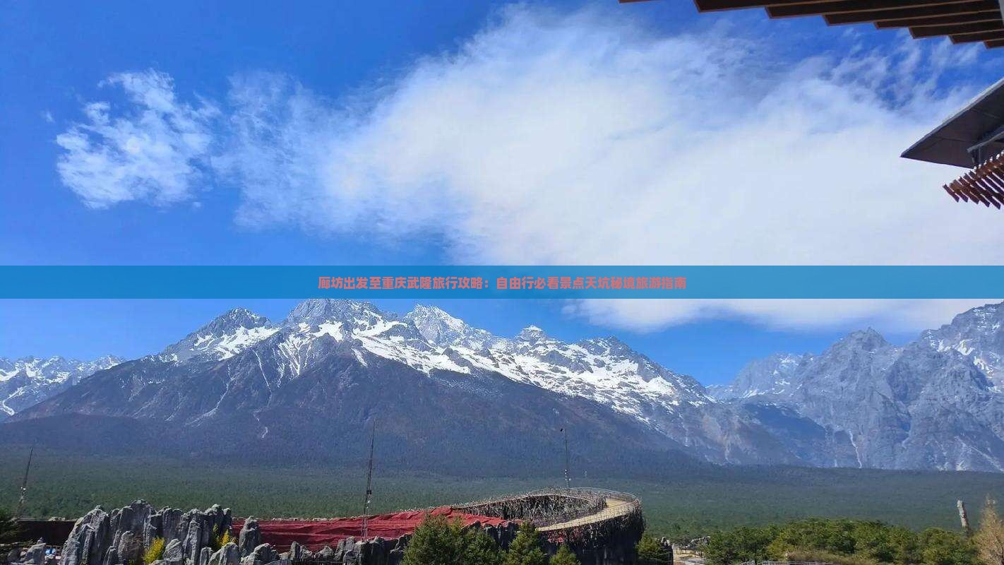 廊坊出发至重庆武隆旅行攻略：自由行必看景点天坑秘境旅游指南