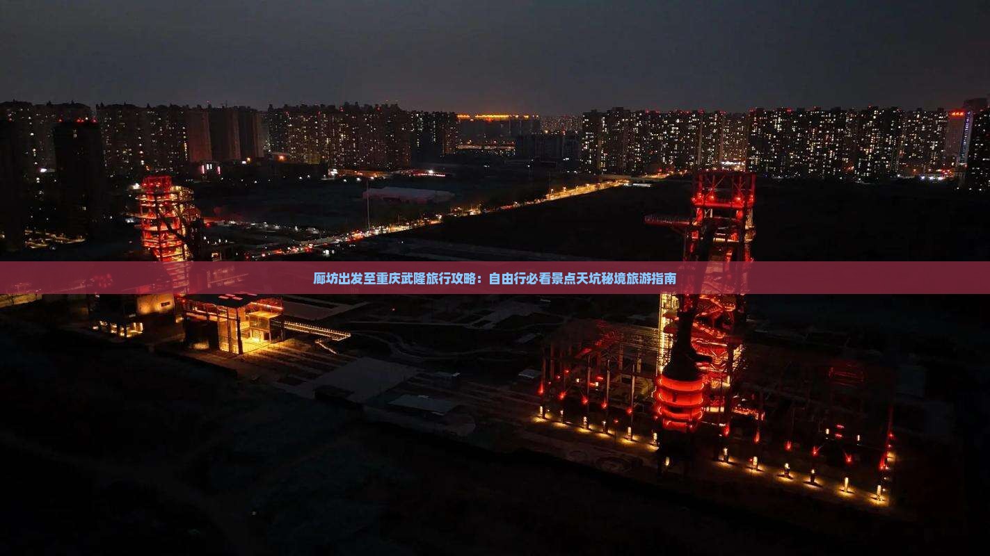 廊坊出发至重庆武隆旅行攻略：自由行必看景点天坑秘境旅游指南
